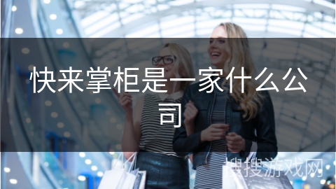 快来掌柜是一家什么公司