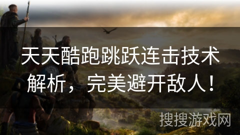 天天酷跑跳跃连击技术解析，完美避开敌人！