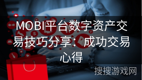 MOBI平台数字资产交易技巧分享：成功交易心得
