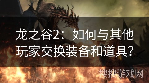 龙之谷2：如何与其他玩家交换装备和道具？