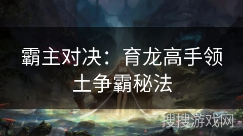 霸主对决：育龙高手领土争霸秘法