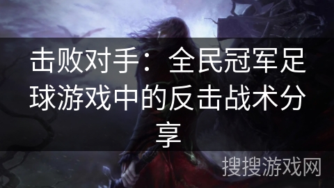 击败对手：全民冠军足球游戏中的反击战术分享