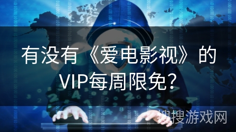有没有《爱电影视》的VIP每周限免？
