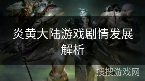 炎黄大陆游戏剧情发展解析