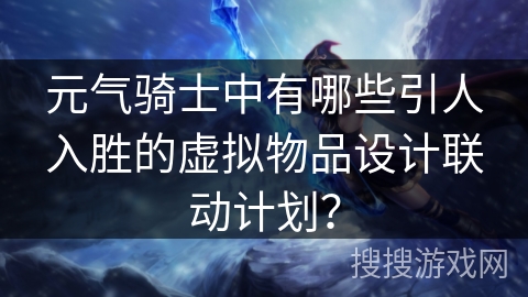 元气骑士中有哪些引人入胜的虚拟物品设计联动计划？