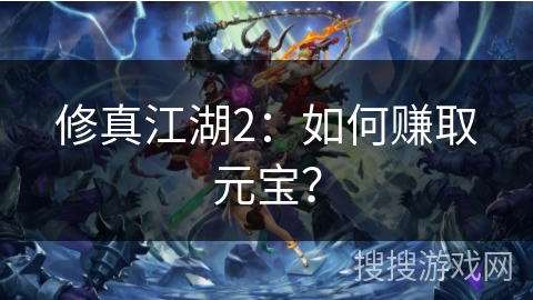 修真江湖2:如何赚取元宝? 修真江湖2:如何赚取元宝?