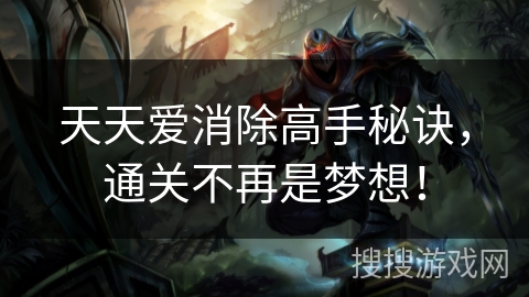 天天爱消除高手秘诀,通关不再是梦想! 天天爱消除高手秘诀,通关不再是梦想!