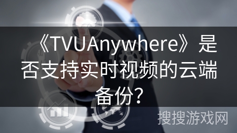 《TVUAnywhere》是否支持实时视频的云端备份? 《TVUAnywhere》是否支持实时视频的云端备份?