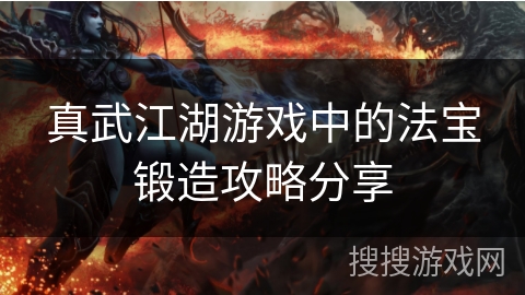 真武江湖游戏中的法宝锻造攻略分享 真武江湖游戏中的法宝锻造攻略分享
