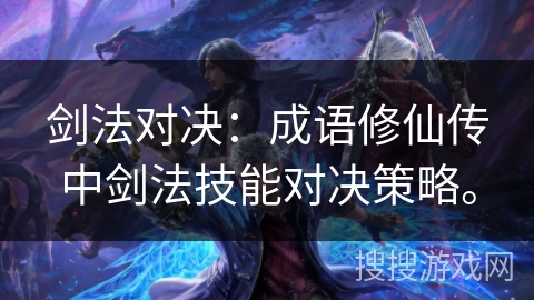 剑法对决：成语修仙传中剑法技能对决策略。