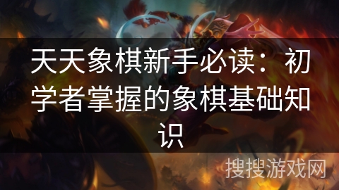 天天象棋新手必读：初学者掌握的象棋基础知识