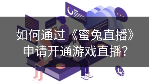 如何通过《蜜兔直播》申请开通游戏直播？
