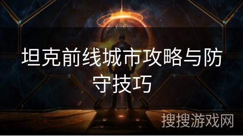 坦克前线城市攻略与防守技巧