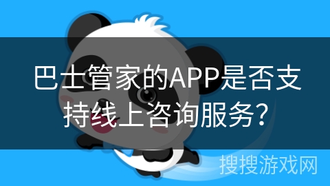 巴士管家的APP是否支持线上咨询服务？