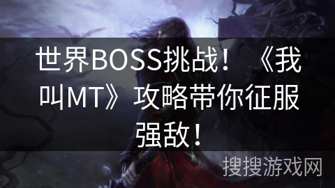 世界BOSS挑战!《我叫MT》攻略带你征服强敌! 世界BOSS挑战!《我叫MT》攻略带你征服强敌!