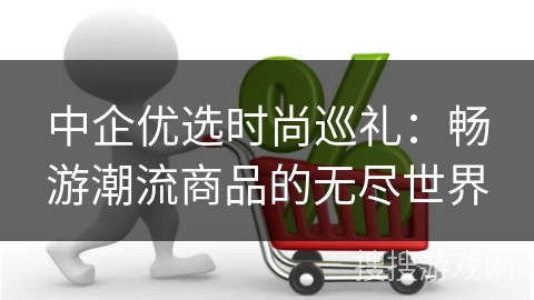 中企优选时尚巡礼：畅游潮流商品的无尽世界