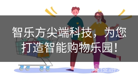 智乐方尖端科技，为您打造智能购物乐园！