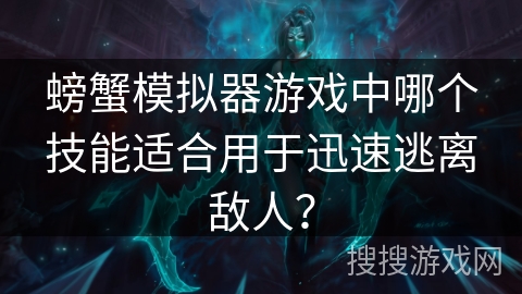 螃蟹模拟器游戏中哪个技能适合用于迅速逃离敌人? 螃蟹模拟器游戏中哪个技能适合用于迅速逃离敌人?