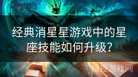经典消星星游戏中的星座技能如何升级？