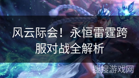 风云际会！永恒雷霆跨服对战全解析