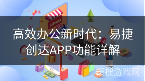 高效办公新时代：易捷创达APP功能详解