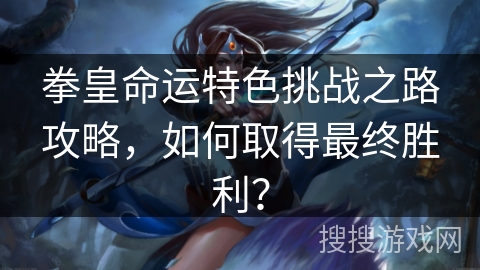拳皇命运特色挑战之路攻略，如何取得最终胜利？