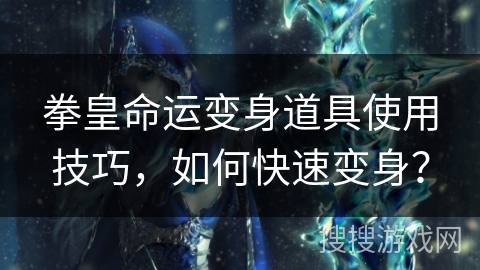 拳皇命运变身道具使用技巧，如何快速变身？