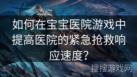 如何在宝宝医院游戏中提高医院的紧急抢救响应速度？