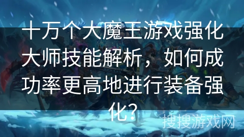 十万个大魔王游戏强化大师技能解析，如何成功率更高地进行装备强化？