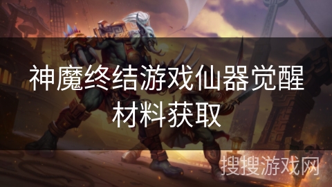神魔终结游戏仙器觉醒材料获取
