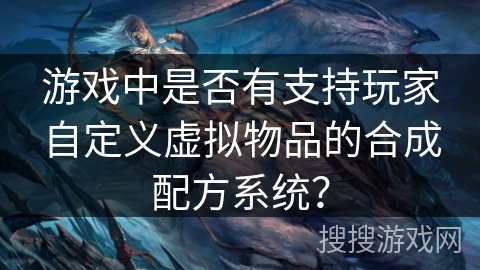 游戏中是否有支持玩家自定义虚拟物品的合成配方系统？