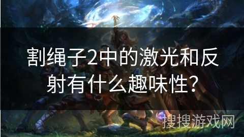 割绳子2中的激光和反射有什么趣味性？