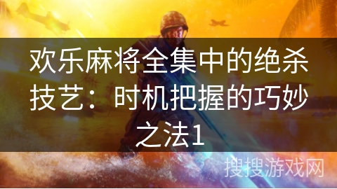欢乐麻将全集中的绝杀技艺：时机把握的巧妙之法1