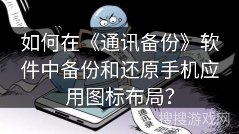 如何在《通讯备份》软件中备份和还原手机应用图标布局？