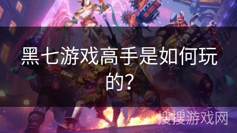 黑七游戏高手是如何玩的？