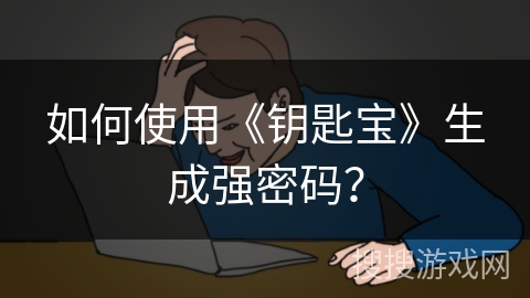 如何使用《钥匙宝》生成强密码？