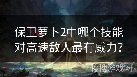 保卫萝卜2中哪个技能对高速敌人最有威力？