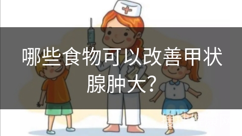 哪些食物可以改善甲状腺肿大？