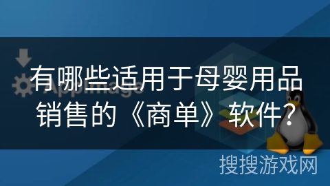 有哪些适用于母婴用品销售的《商单》软件？