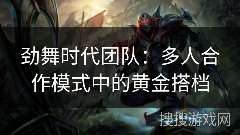 劲舞时代团队：多人合作模式中的黄金搭档