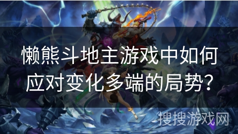 懒熊斗地主游戏中如何应对变化多端的局势？