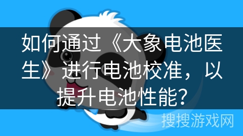 如何通过《大象电池医生》进行电池校准,以提升电池性能? 如何通过《大象电池医生》进行电池校准,以提升电池性能?