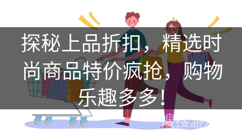 探秘上品折扣，精选时尚商品特价疯抢，购物乐趣多多！
