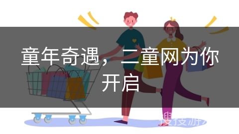 童年奇遇，二童网为你开启