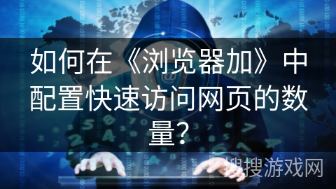 如何在《浏览器加》中配置快速访问网页的数量？