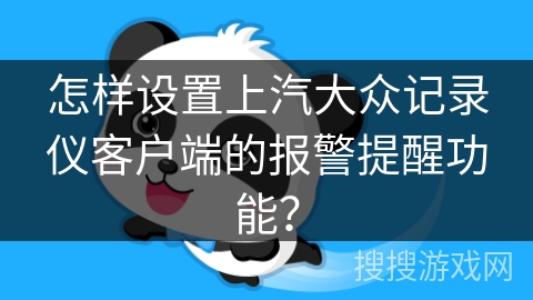 怎样设置上汽大众记录仪客户端的报警提醒功能？