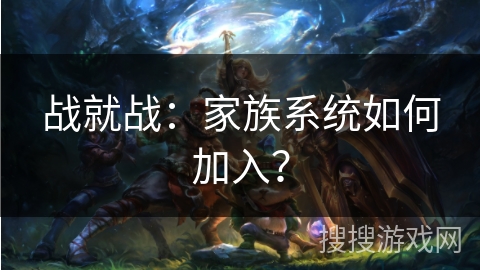 战就战：家族系统如何加入？