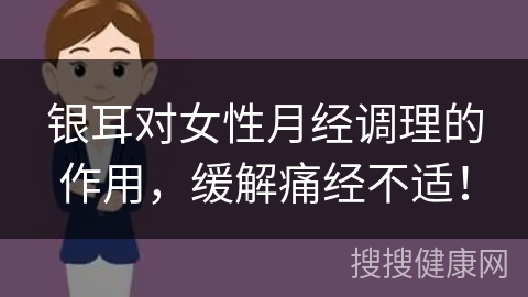 银耳对女性月经调理的作用，缓解痛经不适！