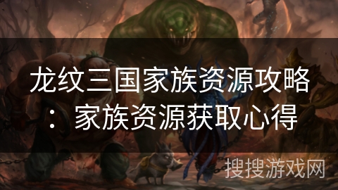 龙纹三国家族资源攻略：家族资源获取心得