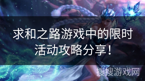 求和之路游戏中的限时活动攻略分享！